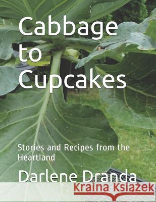 Cabbage to Cupcakes: Stories and Recipes from the Heartland Darlene Dranda 9781985673441 Createspace Independent Publishing Platform - książka