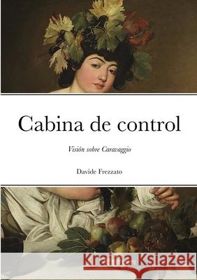 Cabina de control: Visión sobre Caravaggio Frezzato, Davide 9781716632914 Lulu.com - książka