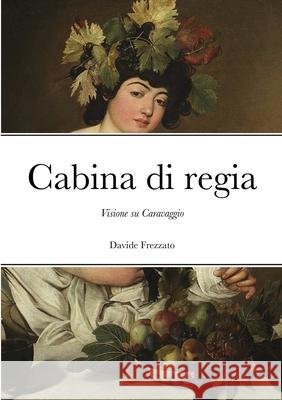 Cabina di regia: Visione su Caravaggio Frezzato, Davide 9781716714115 Lulu.com - książka