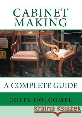 Cabinet Making. a Complete Guide: A Comprehensive Guide to Cabinet Making Colin Holcombe 9781545436691 Createspace Independent Publishing Platform - książka