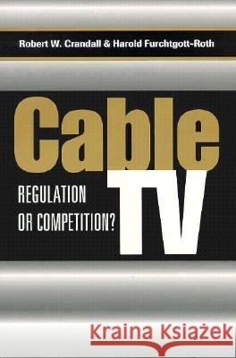 Cable TV: Regulation or Competition? Robert W. Crandall Harold Furchtgott-Roth 9780815716099 Brookings Institution Press - książka
