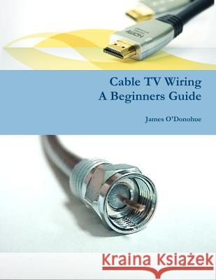 Cable TV Wiring: A Beginners Guide James O'Donohue 9781478219415 Createspace - książka