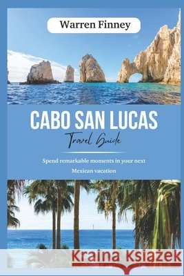 Cabo San Lucas Tour Guide: Spend remarkable moments in your next Mexican vacation Warren Finney 9798326115157 Independently Published - książka
