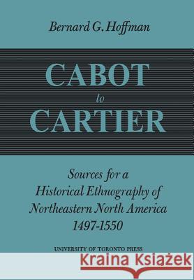 Cabot to Cartier: Sources for a Historical Ethnography of Northeastern North America 1497-1550 Bernard G. Hoffman 9781487591748 University of Toronto Press, Scholarly Publis - książka