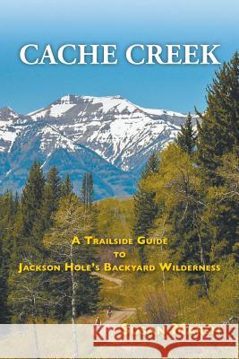 Cache Creek: A Trailguide to Jackson Hole's Backyard Wilderness Susan Marsh 9781944986025 Sastrugi Press - książka