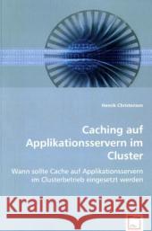 Caching auf Applikationsservern im Cluster : Wann sollte Cache auf Applikationsservern im Clusterbetrieb eingesetzt werden Christensen, Henrik 9783639034288 VDM Verlag Dr. Müller - książka