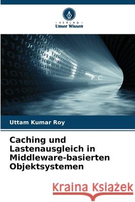 Caching und Lastenausgleich in Middleware-basierten Objektsystemen Roy, Uttam Kumar 9786208943639 Verlag Unser Wissen - książka