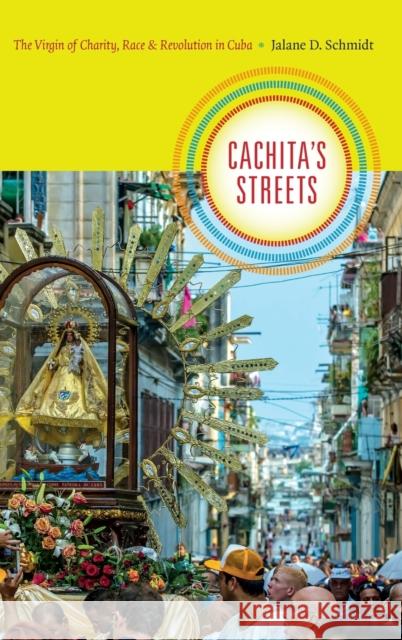 Cachita's Streets: The Virgin of Charity, Race, and Revolution in Cuba Jalane D. Schmidt 9780822359180 Duke University Press - książka