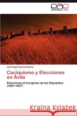 Caciquismo y Elecciones en Ávila : Elecciones al Congreso de los Diputados  (1891-1907) Jos? Angel Garc? 9783845497969 Editorial Acad Mica Espa Ola - książka