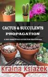 Cactus & Succulents Propagation: A 100% Essential Guide for Beginners George Best 9781690839255 Independently Published