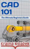 CAD 101: The Ultimate Beginners Guide M. Eng Johannes Wild 9783949804229 3dtech