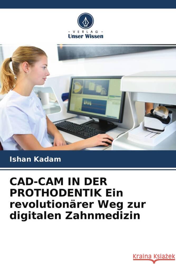 CAD-CAM IN DER PROTHODENTIK Ein revolutionärer Weg zur digitalen Zahnmedizin Kadam, Ishan 9786204266633 Verlag Unser Wissen - książka