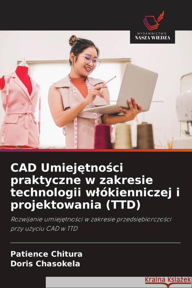 CAD Umiejetnosci praktyczne w zakresie technologii wlókienniczej i projektowania (TTD) Chitura, Patience, Chasokela, Doris 9786205049488 Wydawnictwo Nasza Wiedza - książka