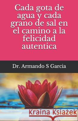 Cada gota de agua y cada grano de sal en el camino a la felicidad autentica Armando Santiago Garcia 9781734263510 Visbal Publications - książka