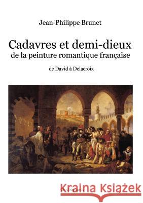 Cadavres et demi-dieux de la peinture romantique française: de David à Delacroix Brunet, Jean-Philippe 9781732242005 Clochegourde - książka