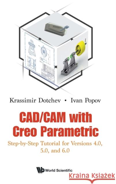 Cad/CAM with Creo Parametric: Step-By-Step Tutorial for Versions 4.0, 5.0, and 6.0 Krassimir Dotchev Ivan Popov 9781786349330 World Scientific Publishing Europe Ltd - książka
