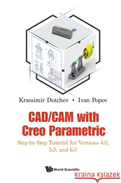 Cad/CAM with Creo Parametric: Step-By-Step Tutorial for Versions 4.0, 5.0, and 6.0 Krassimir Dotchev Ivan Popov 9781786349453 World Scientific Publishing Europe Ltd - książka