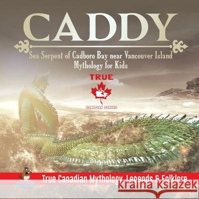 Caddy - Sea Serpent of Cadboro Bay near Vancouver Island Mythology for Kids True Canadian Mythology, Legends & Folklore Professor Beaver 9780228235606 Professor Beaver - książka