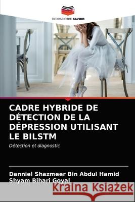 Cadre Hybride de Détection de la Dépression Utilisant Le Bilstm Danniel Shazmeer Bin Abdul Hamid, Shyam Bihari Goyal 9786203250794 Editions Notre Savoir - książka