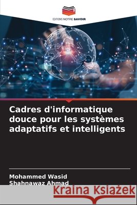 Cadres d'informatique douce pour les systèmes adaptatifs et intelligents Wasid, Mohammed, AHMAD, SHAHNAWAZ 9786209337161 Editions Notre Savoir - książka