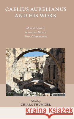 Caelius Aurelianus and His Work: Medical Practices, Intellectual History, Textual Transmission Chiara Thumiger 9789004750524 Brill - książka