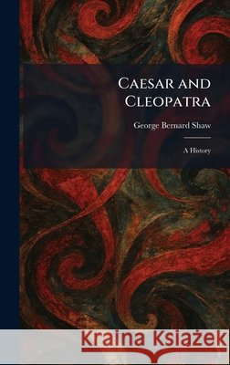 Caesar and Cleopatra: A History Shaw, George Bernard 9781025528434 Tradd Street Press - książka