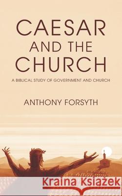 Caesar and the Church: A Biblical Study of Government and Church Forsyth, Anthony 9781934952726 Kress Christian Publications - książka