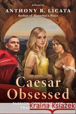 Caesar Obsessed: Passion, Conquest, and Tragedy in Gaul Anthony R Licata   9780996679978 G. Anton Publishing/Chicago - książka