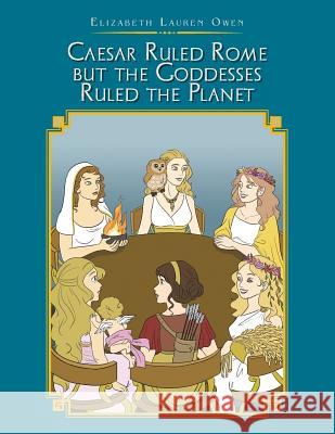 Caesar Ruled Rome but the Goddesses Ruled the Planet Owen, Elizabeth Lauren 9781543482775 Xlibris Us - książka