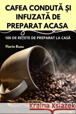 Cafea CondutĂ Și InfuzatĂ de Preparat Acasa Florin Rusu 9781836239062 Florin Rusu - książka