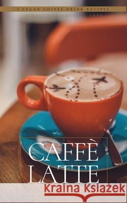 Caff? Latte: 5 Vegan Coffee Drink Recipes H. Rose Vegan Diet 9780984418107 Exu Publishing - książka