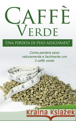Caffè Verde - Una perdita di peso assicurata?: Come perdere peso velocemente e facilmente con il caffè verde Peter Carl Simons 9782322257256 Books on Demand - książka