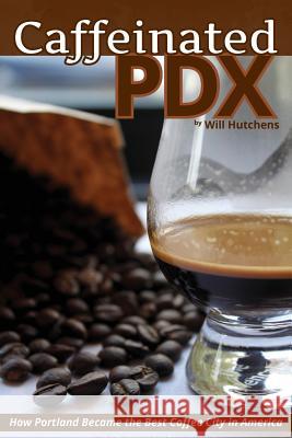 Caffeinated PDX: How Portland Became the Best Coffee City in America Hutchens, Will 9780991333103 HFC Media - książka