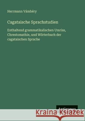 Cagataische Sprachstudien: Enthaltend grammatikalischen Umriss, Chrestomathie, und W?rterbuch der cagataischen Sprache Herrmann V?mb?ry 9783386334228 Antigonos Verlag - książka