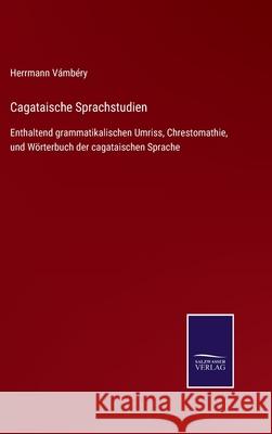 Cagataische Sprachstudien: Enthaltend grammatikalischen Umriss, Chrestomathie, und Wörterbuch der cagataischen Sprache Vámbéry, Herrmann 9783752525632 Salzwasser-Verlag Gmbh - książka