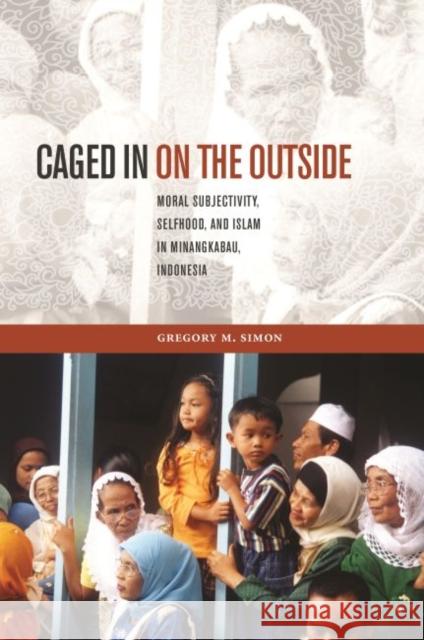 Caged in on the Outside: Moral Subjectivity, Selfhood, and Islam in Minangkabau, Indonesia Gregory M. Simon David P. Chandler Rita Smith Kipp 9780824875213 University of Hawaii Press - książka