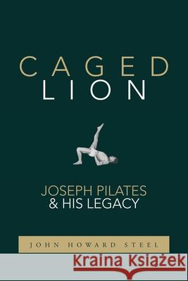 Caged Lion: Joseph Pilates and His Legacy John Howard Steel 9781733430708 Last Leaf Press - książka