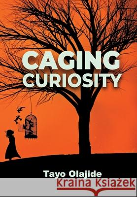 Caging Curiosity: A song of cages and liberties Tayo Olajide 9781734604009 Favex Media Productions - książka