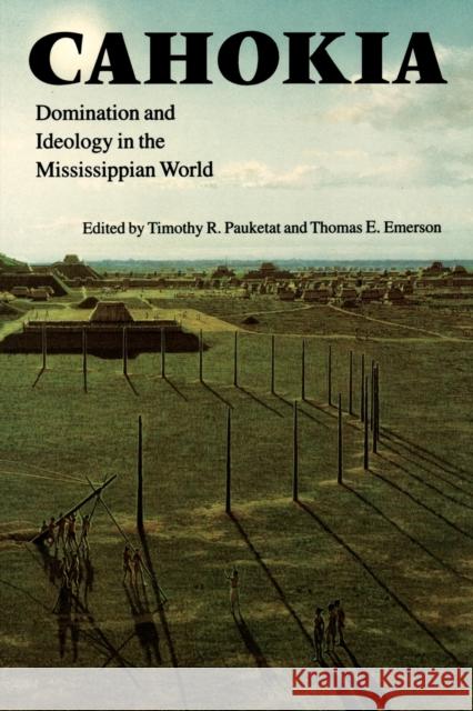 Cahokia: Domination and Ideology in the Mississippian World Pauketat, Timothy R. 9780803287655 University of Nebraska Press - książka