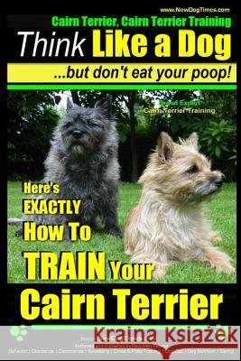 Cairn Terrier, Cairn Terrier Training - Think Like a Dog But Don't Eat Your Poop! - Breed Expert Cairn Terrier Training -: Here's Exactly How to Train Pearce, Paul Allen 9781505455656 Createspace - książka