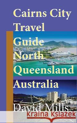 Cairns City Travel Guide, North Queensland Australia: Cairns Touristic Information David Mills 9781912483624 Sonittec - książka