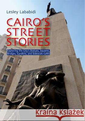 Cairo's Street Stories: Exploring the City's Statues, Squares, Bridges, Garden, and Sidewalk Cafes Lababidi, Lesley 9789774161537 American University in Cairo Press - książka