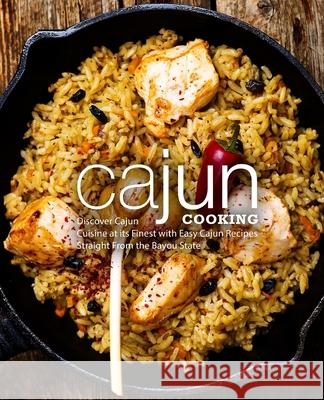 Cajun Cooking: Discover Cajun Cuisine at its Finest with Easy Cajun Recipes Straight From the Bayou State Booksumo Press 9781987574500 Createspace Independent Publishing Platform - książka