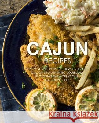 Cajun Recipes: From Shreveport to New Orleans, Discover Authentic Louisiana Cooking with Delicious Cajun Recipes (2nd Edition) Booksumo Press 9781797769547 Independently Published - książka