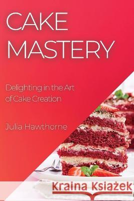 Cake Mastery: Delighting in the Art of Cake Creation Julia Hawthorne   9781835193532 Julia Hawthorne - książka