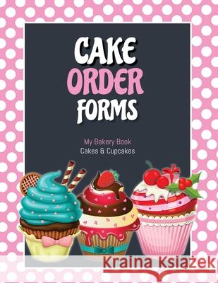 Cake Order Forms: Bakery Business Details, Customer Orders Form Book, Professional and Home, Cookies, Cupcakes, Cakes, Planner, Notebook Amy Newton 9781649443137 Amy Newton - książka