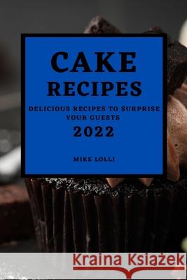 Cake Recipes 2022: Delicious Recipes to Surprise Your Guests Mike Lolli 9781803507446 Mike Lolli - książka