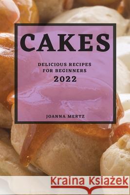 Cakes 2022: Delicious Recipes for Beginners Joanna Mertz 9781804501061 Joanna Mertz - książka