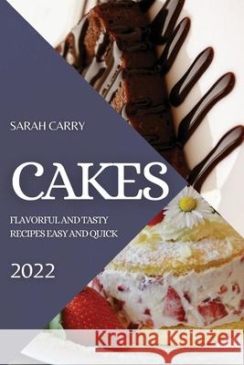 Cakes 2022: Flavorful and Tasty Recipes Easy and Quick Sarah Carry 9781804505380 Sarah Carry - książka