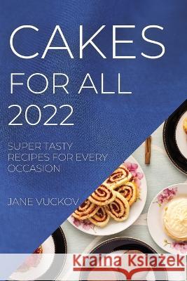 Cakes for All 2022: Super Tasty Recipes for Every Occasion Jane Vuckov 9781804507759 Jane Vuckov - książka